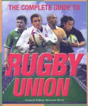 The Complete Guide To Rugby Union by Richard Bath