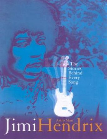 The Stories Behind Every Song: Jimi Hendrix by David Stubbs