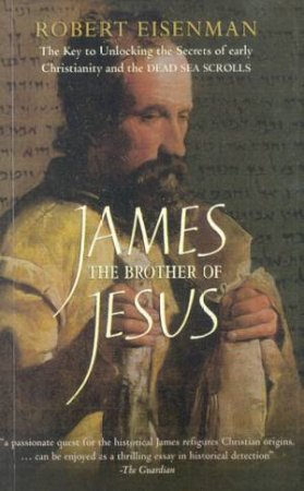 James, The Brother Of Jesus: Unlocking The Secrets Of Early Christianity by Robert Eisenman