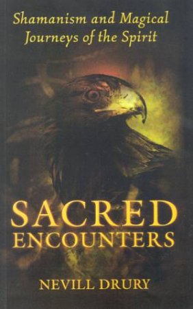 Sacred Encounters: Shamanism And Magical Journeys Of The Spirit by Nevill Drury