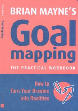 Goal Mapping: The Practical Workbook by Brian Mayne