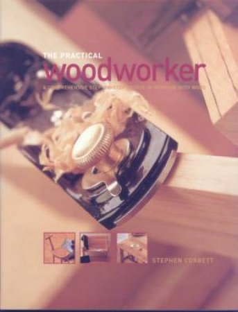 The Practical Woodworker: A Step-By-Step Course by Stephen Corbett