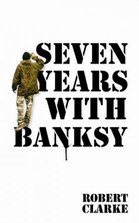 Seven Years with Banksy by Robert Clarke
