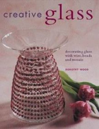 Creative Glass by Dorothy Wood
