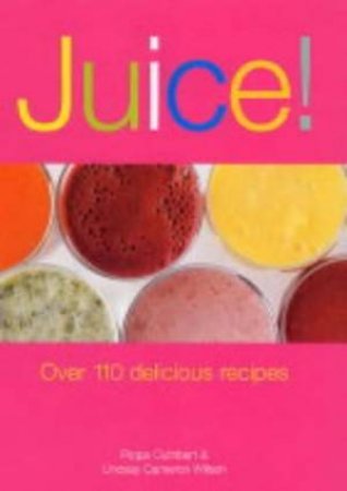 Juice!: Over 100 Delicious Recipes by Pippa Cuthbert & Lindsay Cameron Wilson
