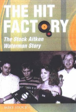 The Hit Factory: The Stock Aitken Waterman Story by Mike Stock