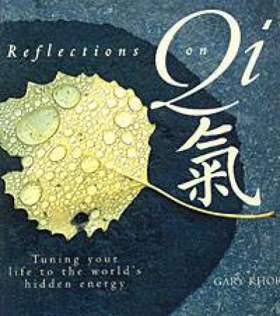 Reflections On Qi: Tuning Your Life To The World's Hidden Energy by Gary Khor