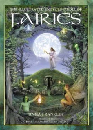 The Illustrated Encyclopedia Of Fairies by Anna Franklin, Paul Mason & Helen Field