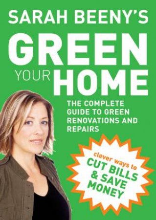 Sarah Beeny's Green Your Home: The Complete Guide to Green Renovations and Repairs by Sarah Beeny