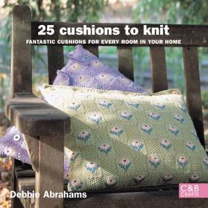 25 Cushions to Knit: Fantastic Cushions For Every Room in Your Home by Debbie Abrahams