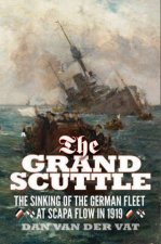 The Grand Scuttle The Sinking Of The German Fleet At Scapa Flow In 1919 New Edition