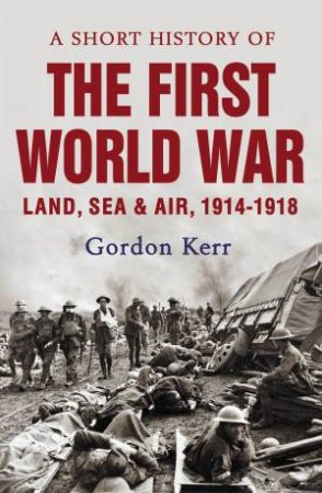 A Short History of the First World War by Gordon Kerr