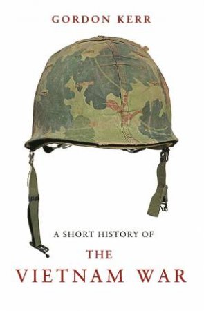 A Short History of the Vietnam War by Gordon Kerr