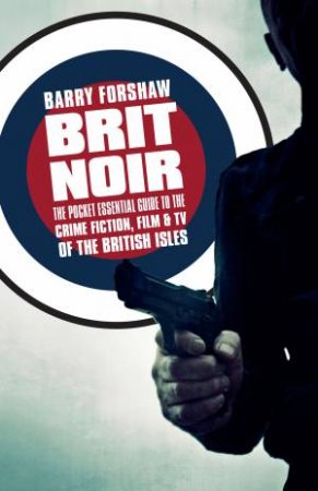 Brit Noir: The Pocket Essential Guide To Crime Fiction, Film And TV Of The British Isles by Barry Forshaw