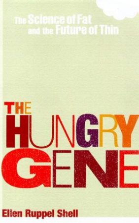 The Hungry Gene: The Science Of Fat And The Future Of Thin by Ellen Ruppel Shell