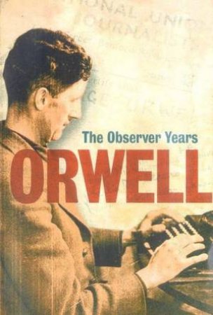 The Observer Years Orwell by George Orwell