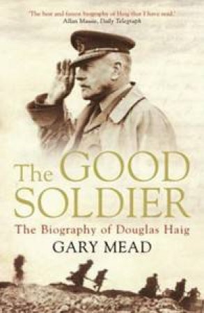 The Good Soldier: The Biography of Douglas Haig by Gary Mead