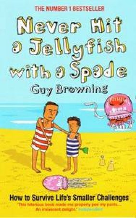 Never Hit A Jellyfish With A Spade: How To Survive Life's Smaller Challenges by Guy Browning