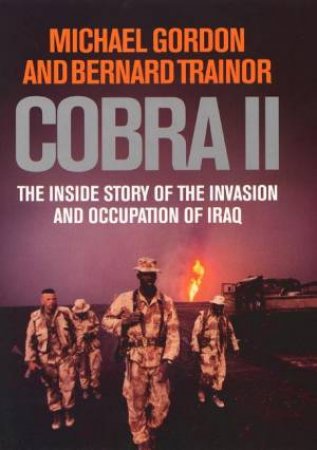 Cobra II: The Inside Story Of Invasion And Occupation Of Iraq by Michael Gordon & Bernard Trainor