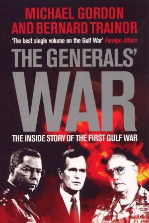 The Generals' War: The Inside Story Of The First Gulf War by Michael Gordon & Bernard Trainor