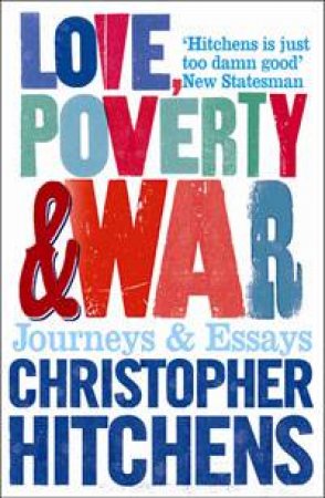 Love, Poverty & War: Journeys & Essays by Christopher Hitchens