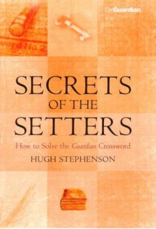 Secrets Of The Setters: How To Solve The Guardian Crossword by Hugh Stephenson