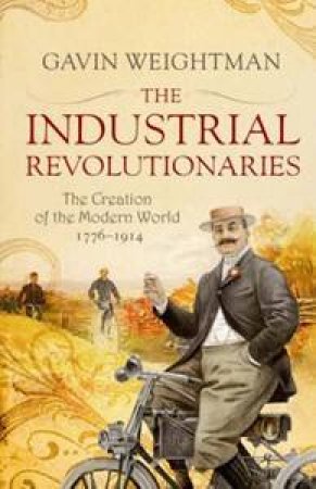 The Industrial Revolutionaries: The Creators of the Modern World 1776-  1914 by Gavin Weightman