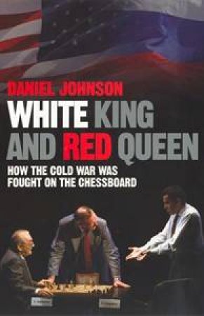 White King and Red Queen: How the Cold War Was Fought on the Chessboard by Daniel Johnson