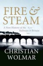 Fire and Steam A New History Of the Railways In Britain