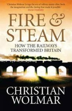 Fire and Steam: A New History of the Railways in Britain by Christian Wolmar