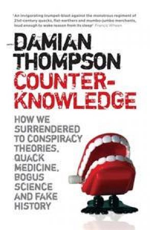 Counterknowledge: How We Surrendered to Conspiracy Theories, Quack Medicine, Bogus Science and Fake History by Damian Thompson