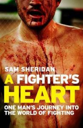 Fighter's Heart: One Man's Journey Through the World of Fighting by Sam Sheridan