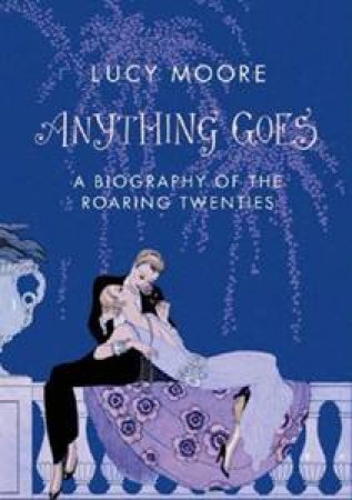 Anything Goes: A Biography of the Roaring Twenties by Lucy Moore