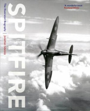 Spitfire: The Illustrated Biography by Jonathan Glancey