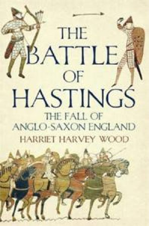 The Battle of Hastings: The Fall of Anglo-Saxon England by Harriet Harvey Wood