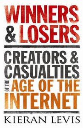 Winners and Losers: Creators and Casualties of the Age of the Internet by Kieran Levis