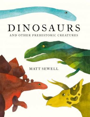 Dinosaurs And Other Prehistoric Creatures by Matt Sewell