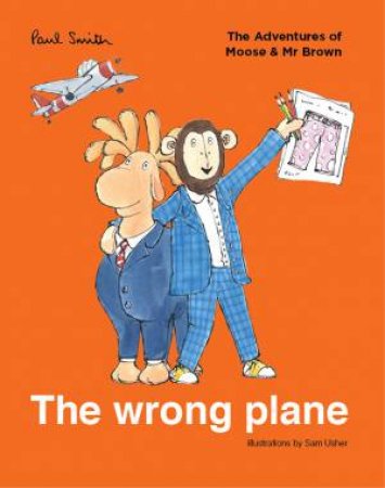 The Adventures Of Moose And Mr Brown: The Wrong Plane by Sir Paul Smith & Sam Usher