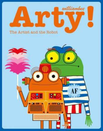 Arty! The Artist And The Robot by William Bee