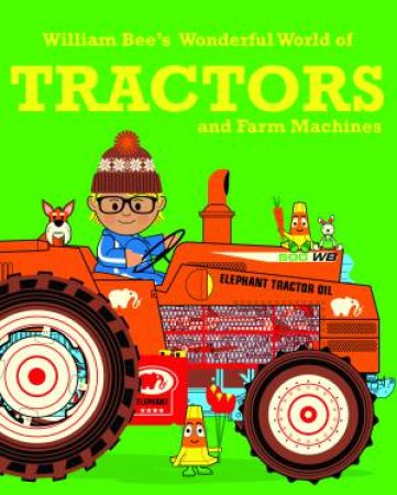William Bee's Wonderful World Of Tractors And Farm Machines by William Bee
