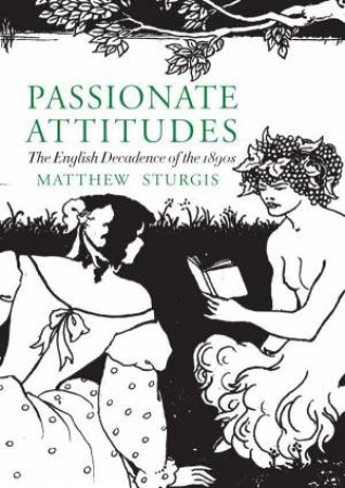 Passionate Attitudes: The English Decadence of the 1890s by MATTHEW STURGIS