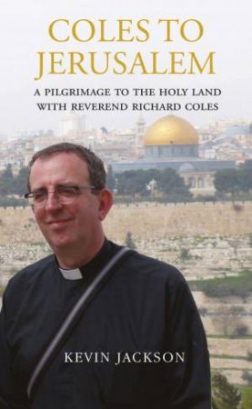 Coles to Jerusalem: A Pilgrimage to the Holy Land with Reverend Richard Coles by KEVIN JACKSON