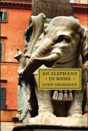 Elephant in Rome: The Pope and the Making of the Eternal City by LOYD GROSSMAN
