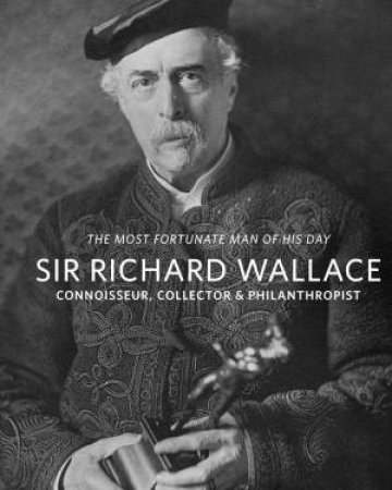 Sir Richard Wallace: Connoisseur, Collector & Philanthropist by SUZANNE HIGGOTT