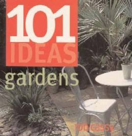 101 Ideas: Gardens by Rob Cassy