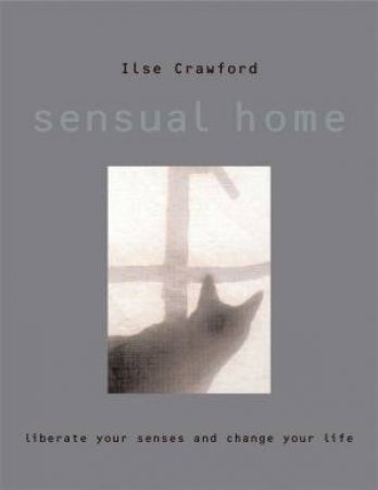 Sensual Home: Liberate Your Senses And Change Your Life by Ilse Crawford