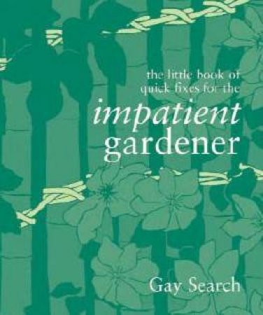 The Little Book Of Quick Fixes For The Impatient Gardener by Gay Search