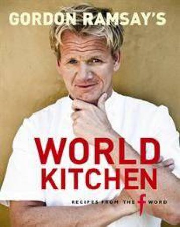 Gordon Ramsay's World Kitchen: Recipes from the F Word by Gordon Ramsay