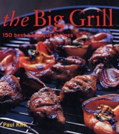 The Big Grill: 150 Best Barbecue Recipes by Paul Kirk