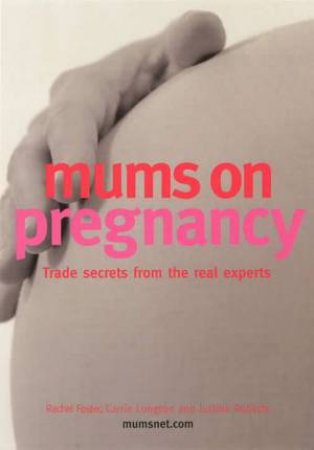 Mums On Pregnancy: Trade Secrets From The Real Experts by Rachel Foster & Carrie Longton & Justine Roberts